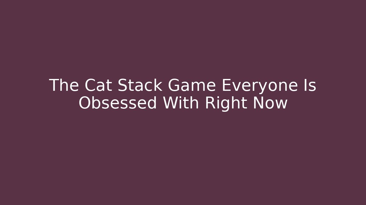 The Cat Stack Game Everyone Is Obsessed With Right Now