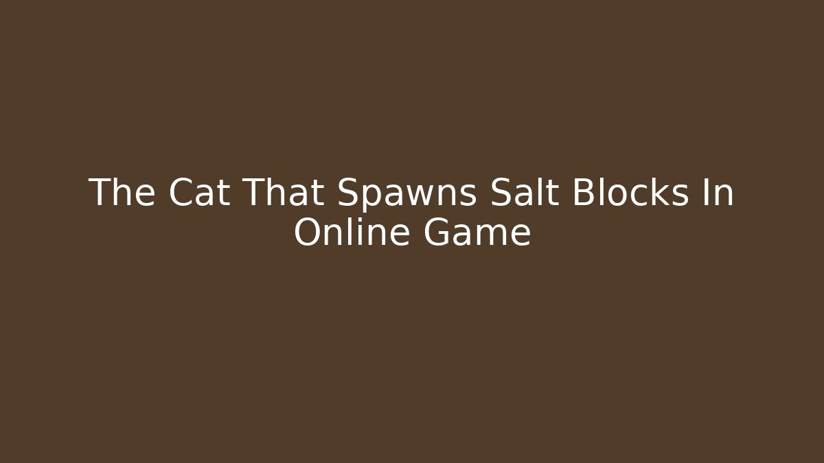 The Cat That Spawns Salt Blocks In Online Game