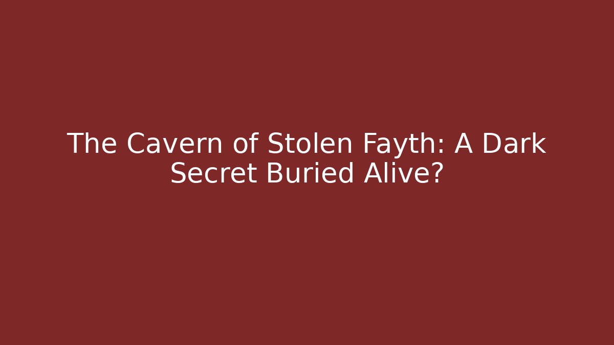The Cavern of Stolen Fayth: A Dark Secret Buried Alive?