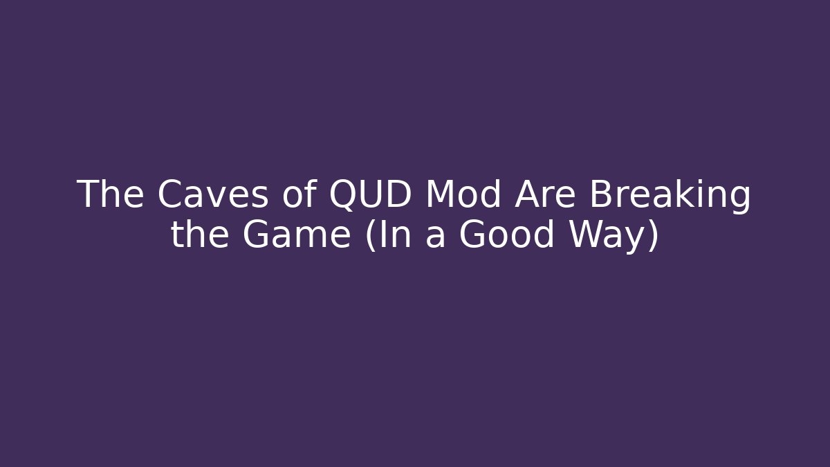 The Caves of QUD Mod Are Breaking the Game (In a Good Way)