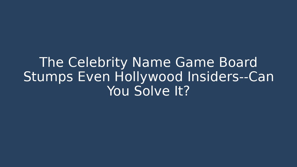 The Celebrity Name Game Board Stumps Even Hollywood Insiders—Can You Solve It?