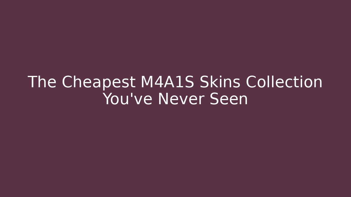 The Cheapest M4A1S Skins Collection You’ve Never Seen