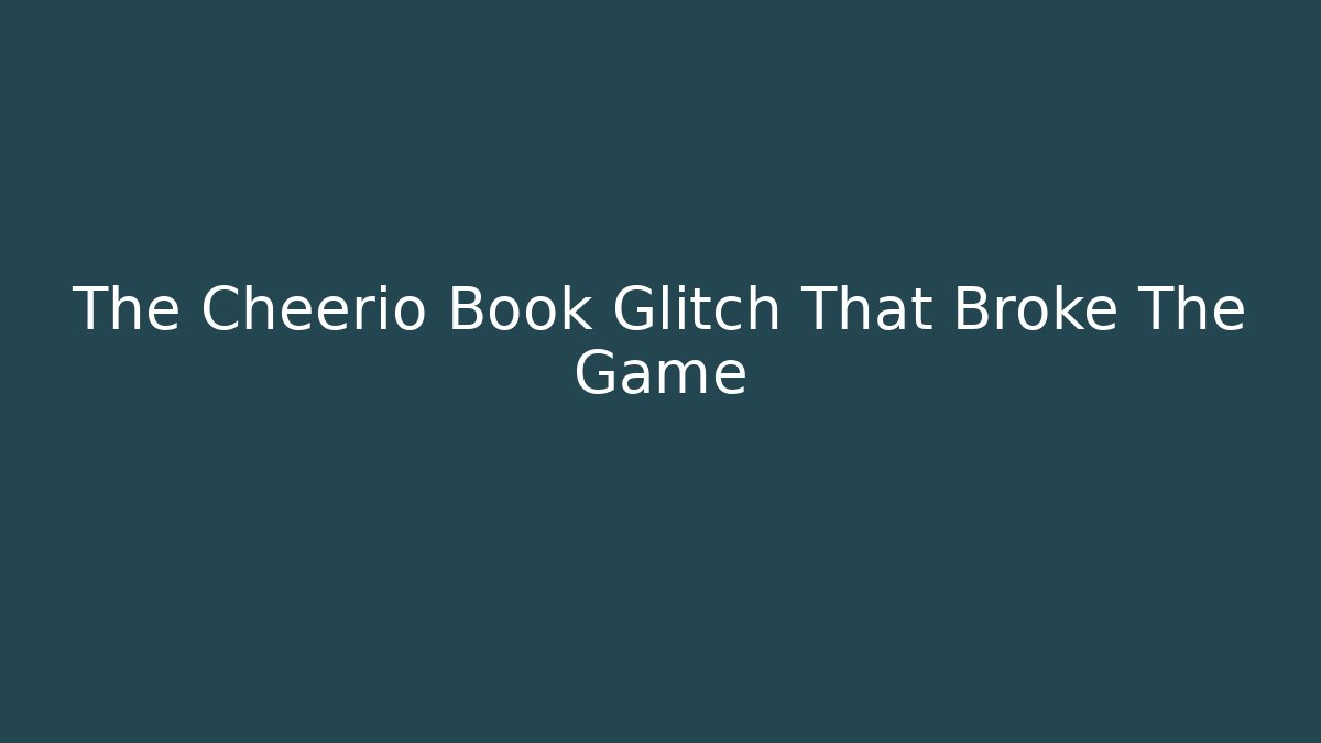The Cheerio Book Glitch That Broke The Game