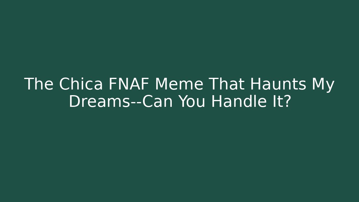 The Chica FNAF Meme That Haunts My Dreams—Can You Handle It?