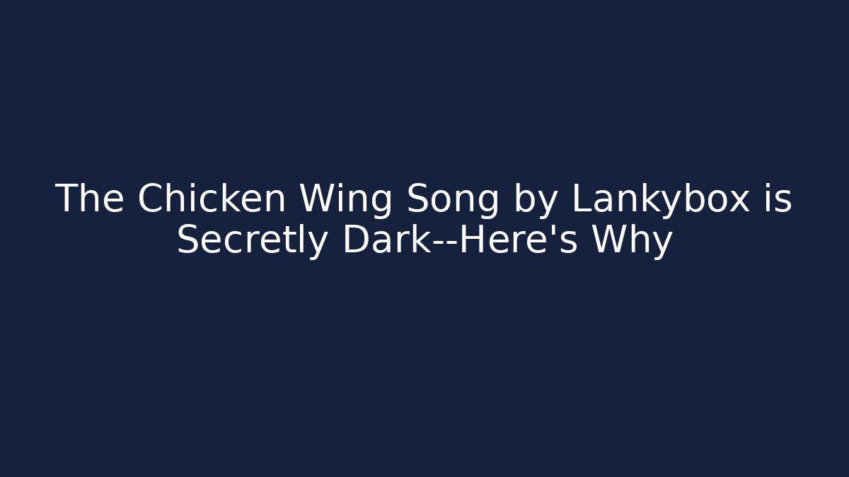 The Chicken Wing Song by Lankybox is Secretly Dark—Here's Why