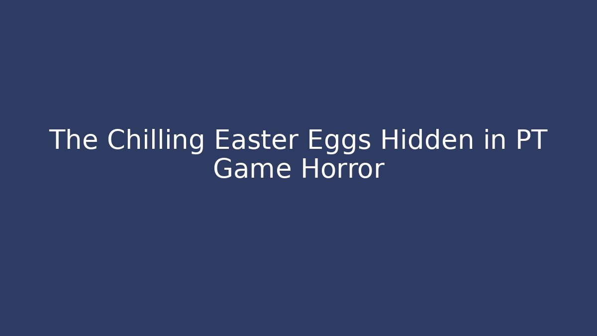 The Chilling Easter Eggs Hidden in PT Game Horror - Vintage E-Juice