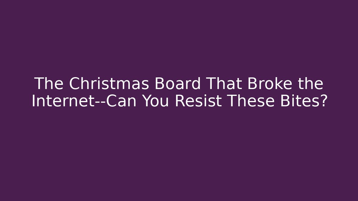 The Christmas Board That Broke the Internet—Can You Resist These Bites?
