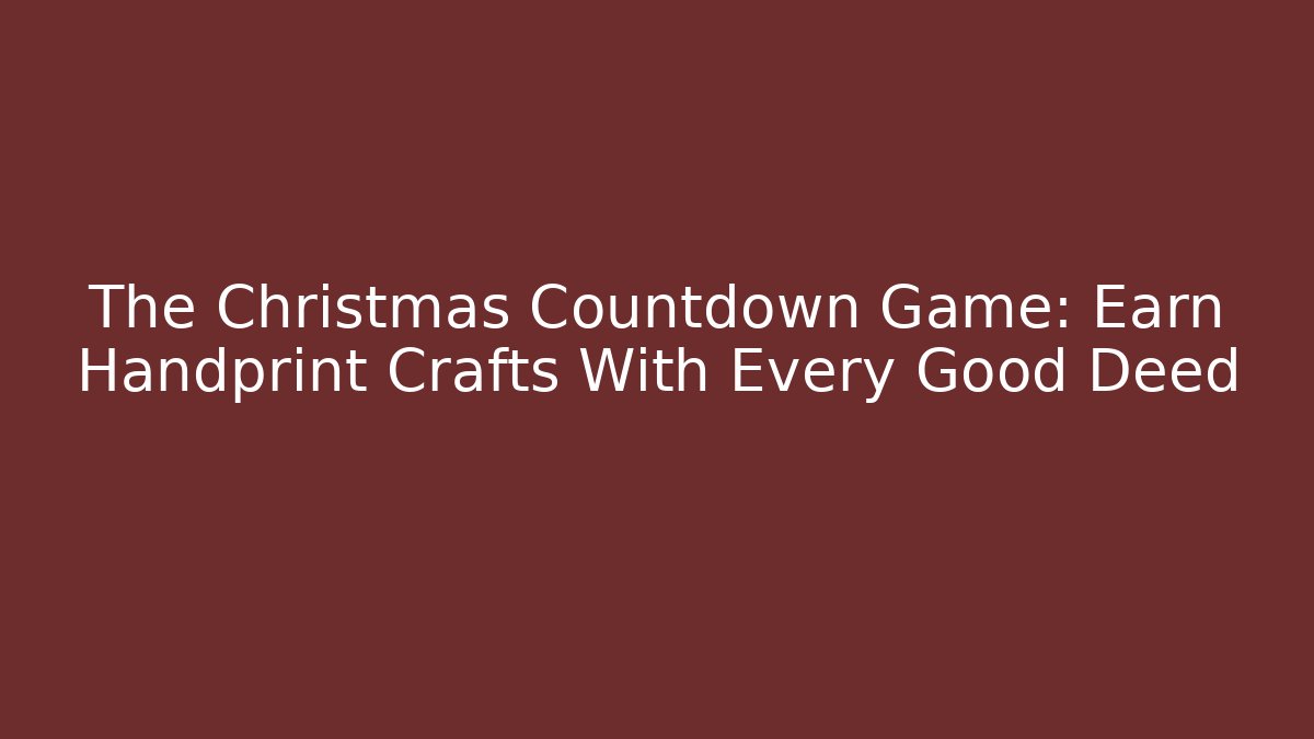 The Christmas Countdown Game: Earn Handprint Crafts With Every Good Deed