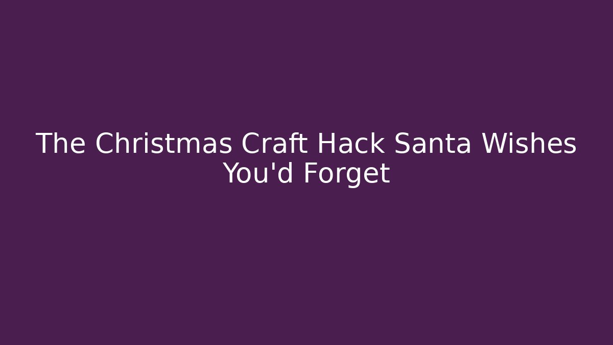 The Christmas Craft Hack Santa Wishes You'd Forget