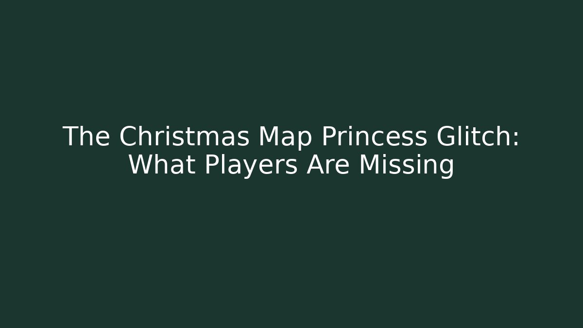 The Christmas Map Princess Glitch: What Players Are Missing
