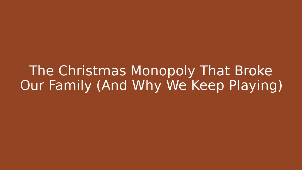The Christmas Monopoly That Broke Our Family (And Why We Keep Playing)
