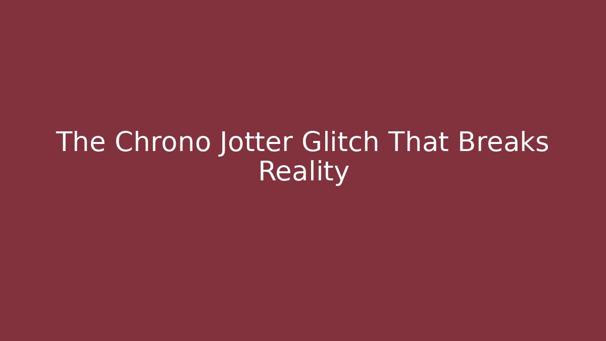 The Chrono Jotter Glitch That Breaks Reality