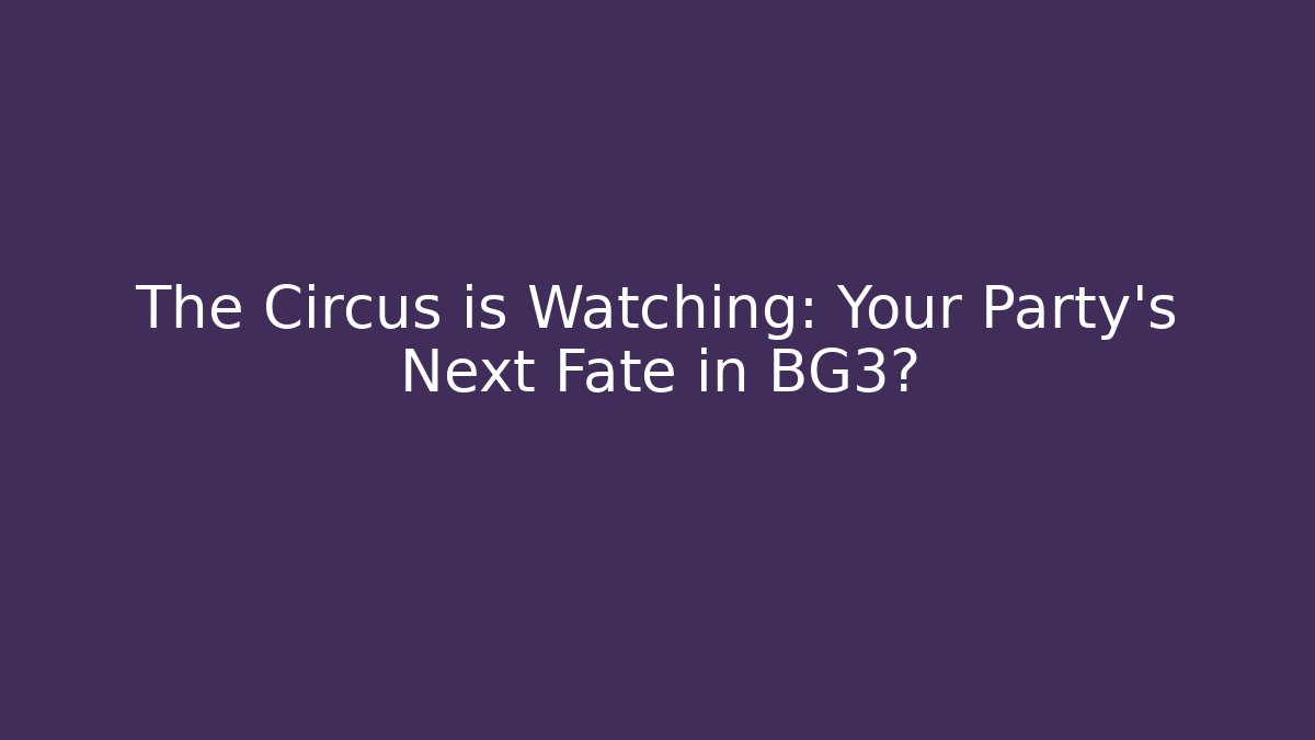 The Circus is Watching: Your Party's Next Fate in BG3?