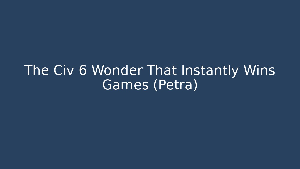 The Civ 6 Wonder That Instantly Wins Games (Petra)