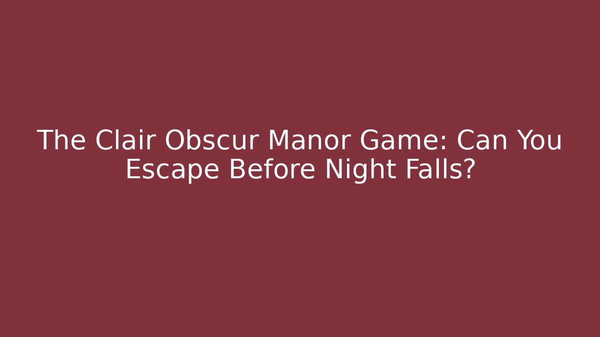 The Clair Obscur Manor Game: Can You Escape Before Night Falls?
