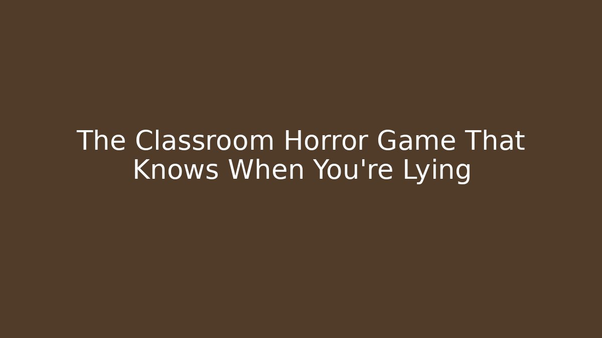 The Classroom Horror Game That Knows When You're Lying