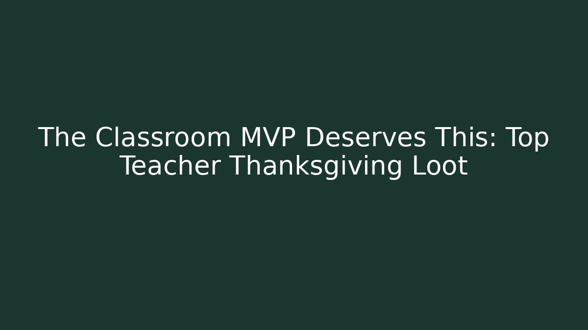 The Classroom MVP Deserves This: Top Teacher Thanksgiving Loot