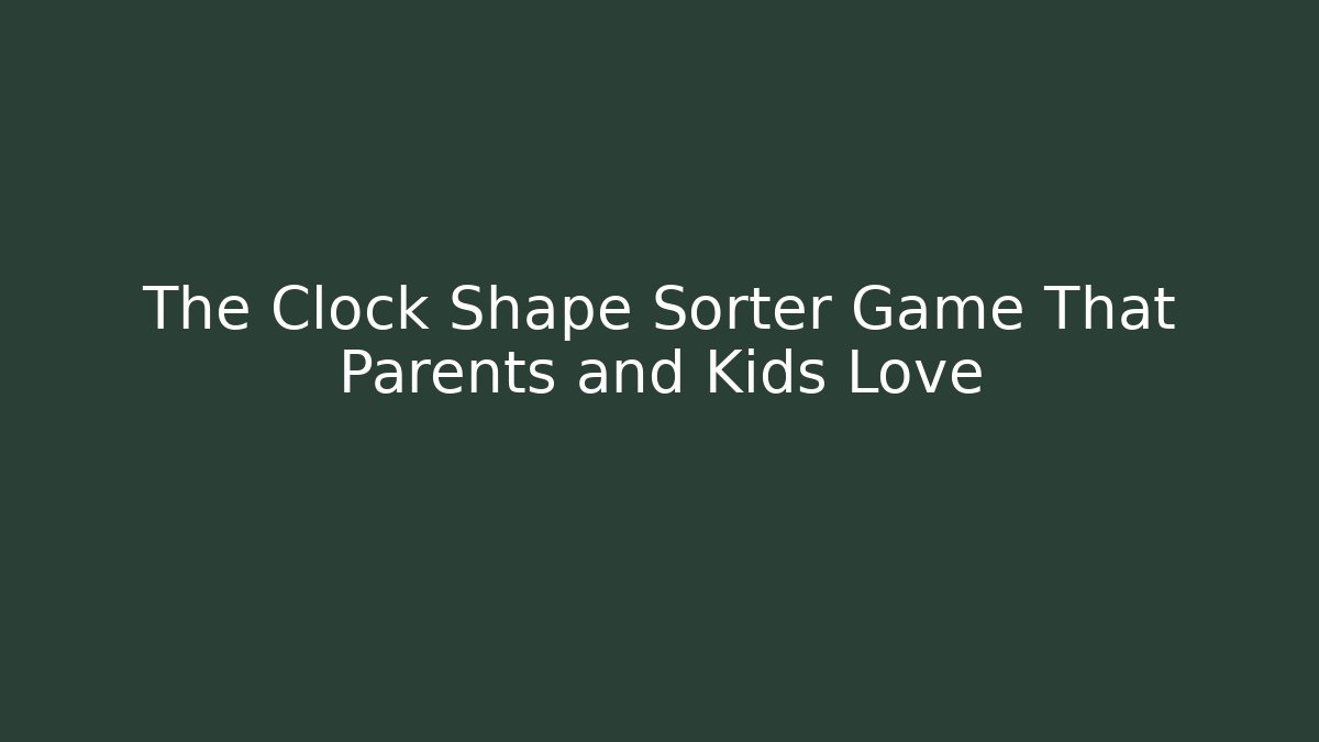 The Clock Shape Sorter Game That Parents and Kids Love