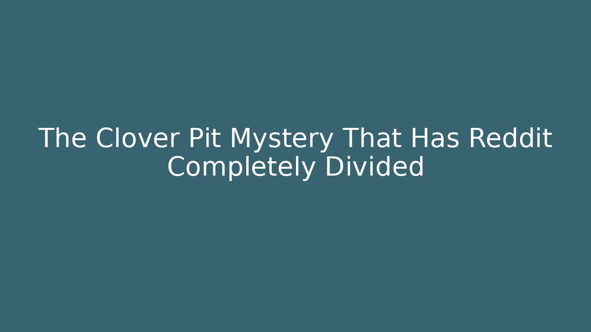 The Clover Pit Mystery That Has Reddit Completely Divided