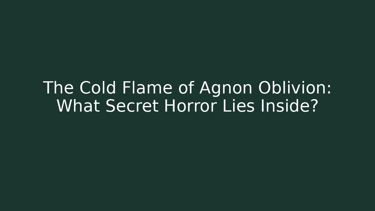 The Cold Flame of Agnon Oblivion: What Secret Horror Lies Inside?