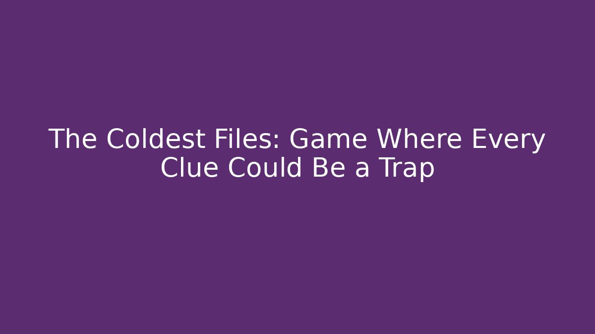 The Coldest Files: Game Where Every Clue Could Be a Trap