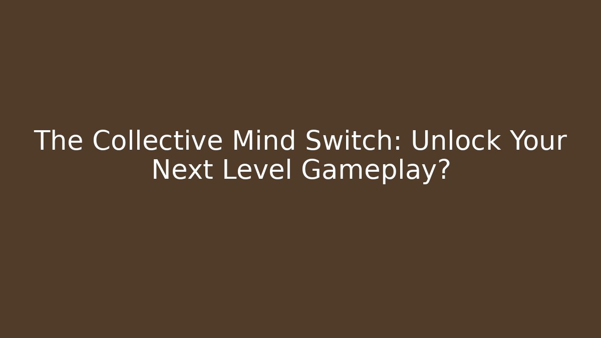 The Collective Mind Switch: Unlock Your Next Level Gameplay?