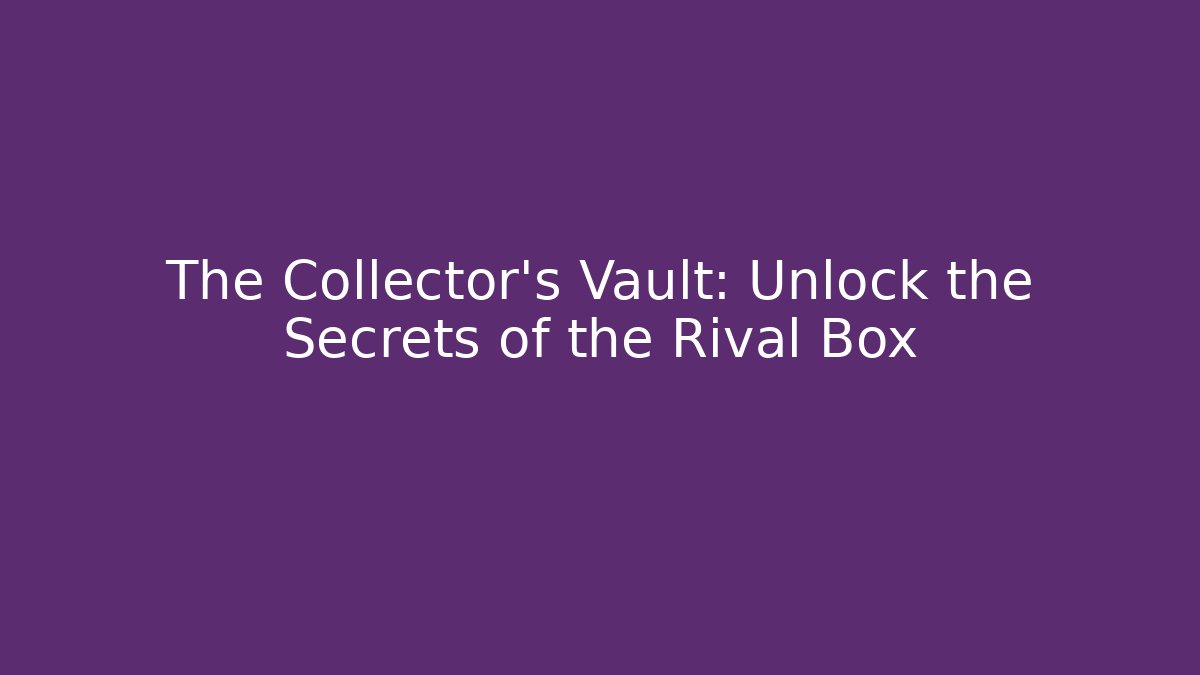 The Collector’s Vault: Unlock the Secrets of the Rival Box