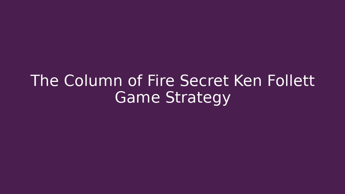 The Column of Fire Secret Ken Follett Game Strategy