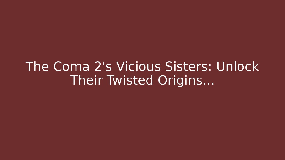 The Coma 2's Vicious Sisters: Unlock Their Twisted Origins…