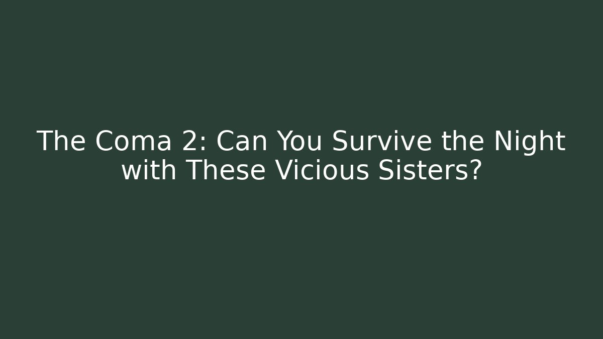 The Coma 2: Can You Survive the Night with These Vicious Sisters? - Vintage E-Juice