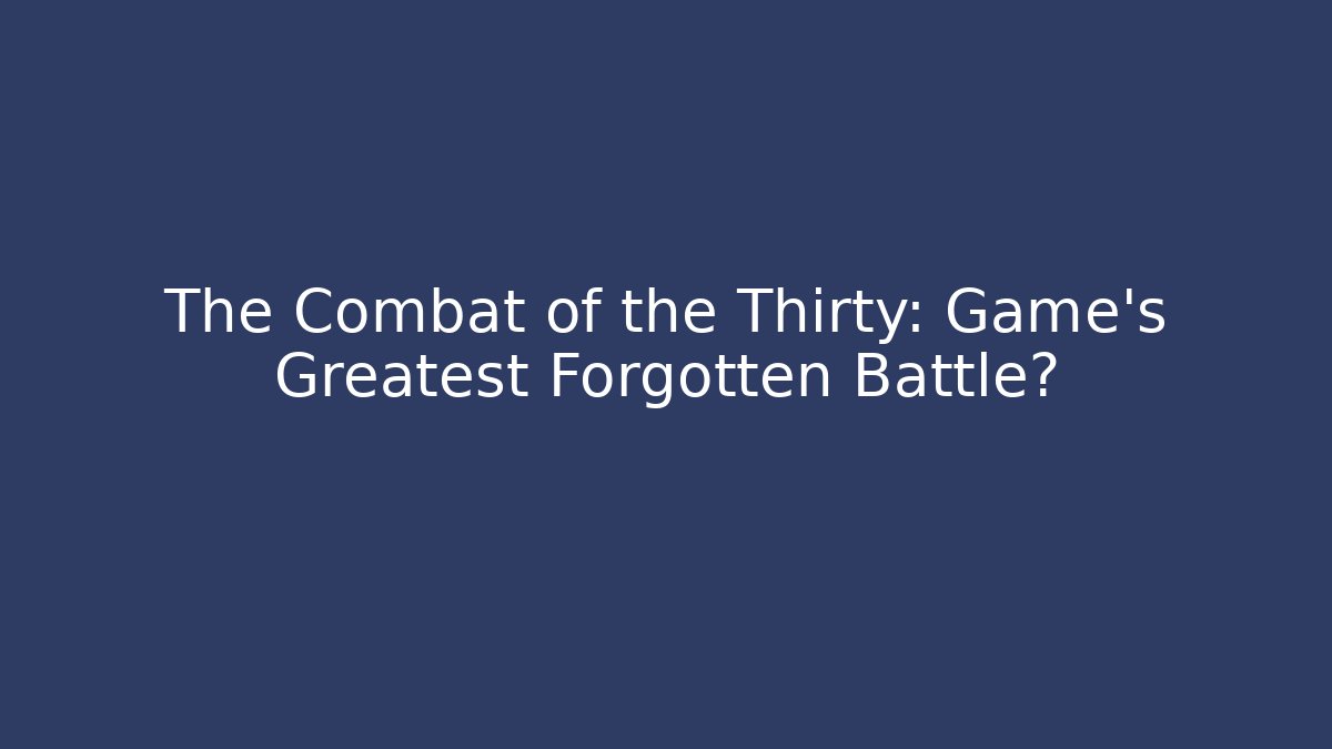 The Combat of the Thirty: Game's Greatest Forgotten Battle?