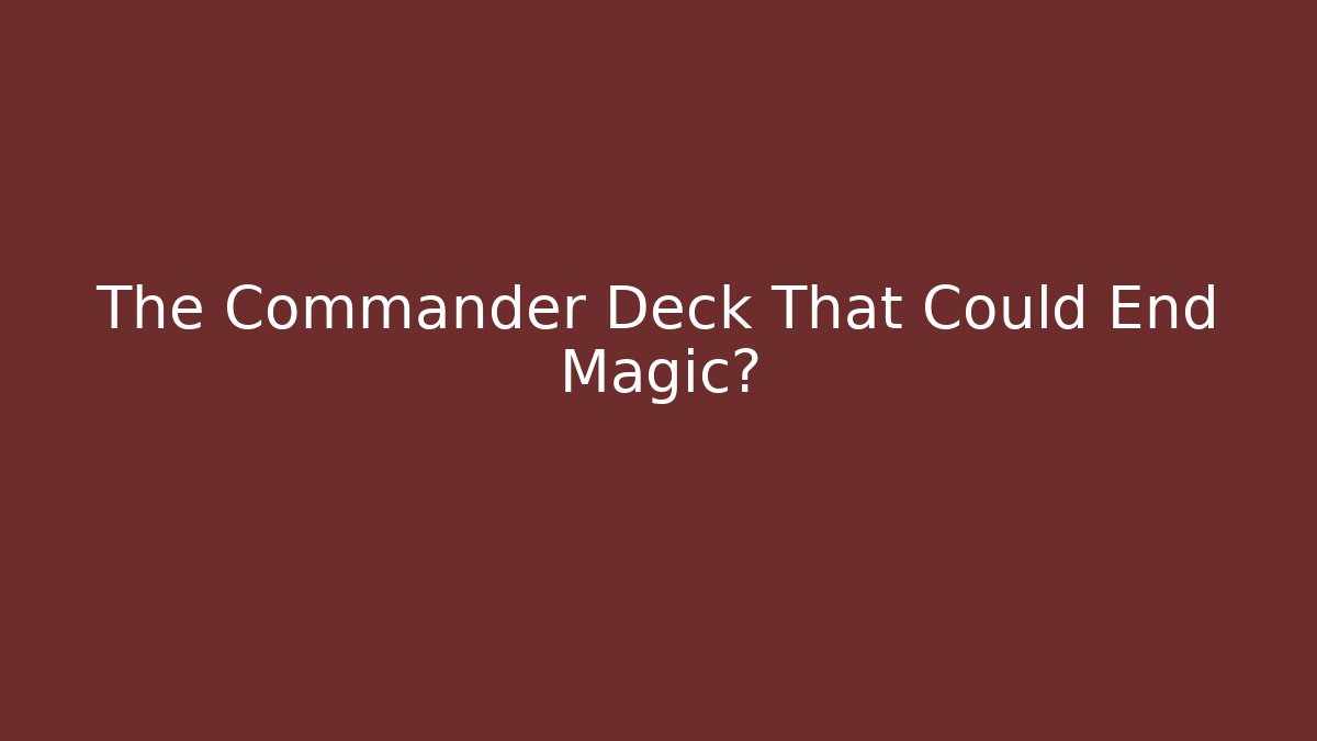 The Commander Deck That Could End Magic?