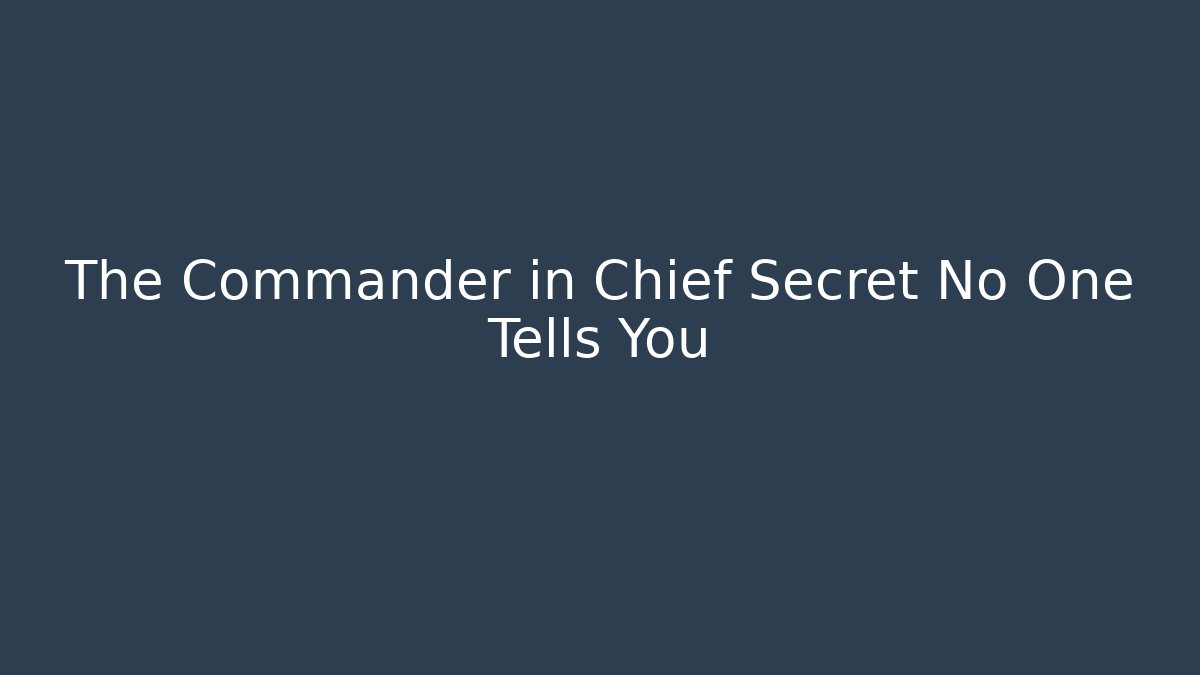 The Commander in Chief Secret No One Tells You