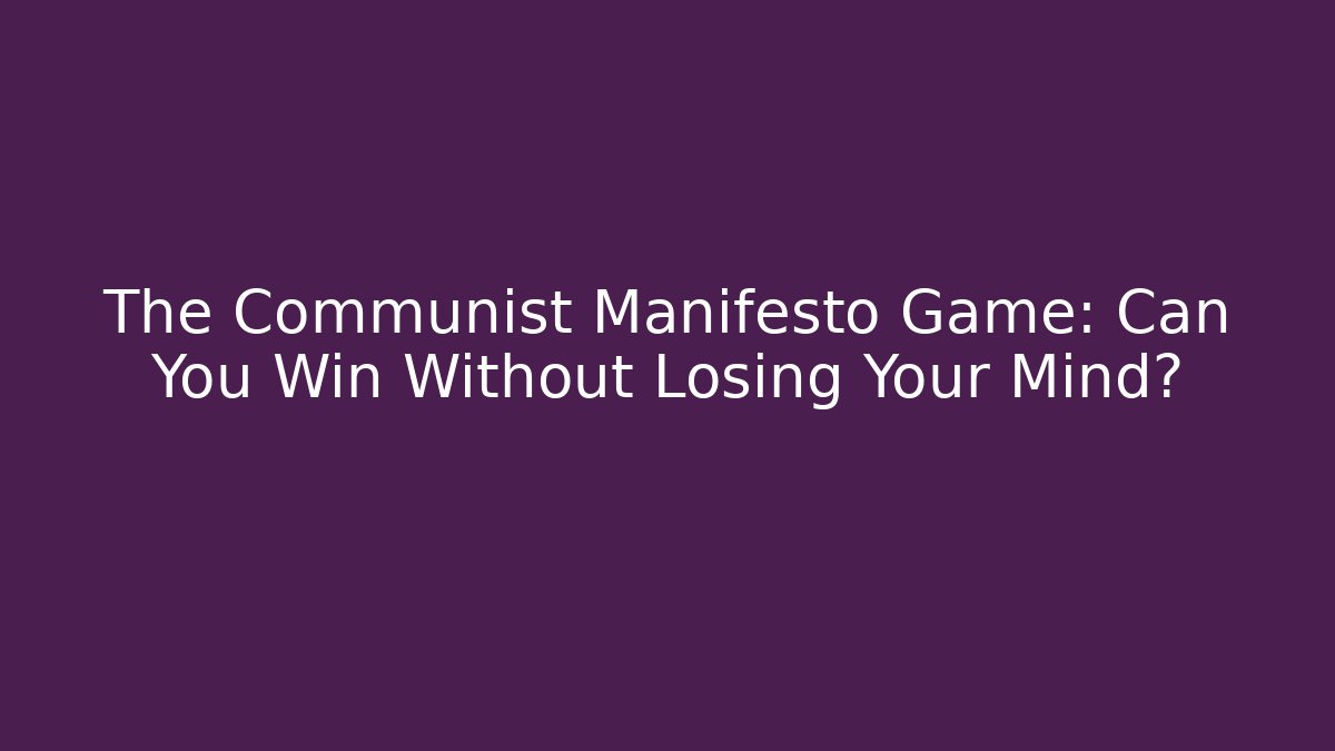 The Communist Manifesto Game: Can You Win Without Losing Your Mind?