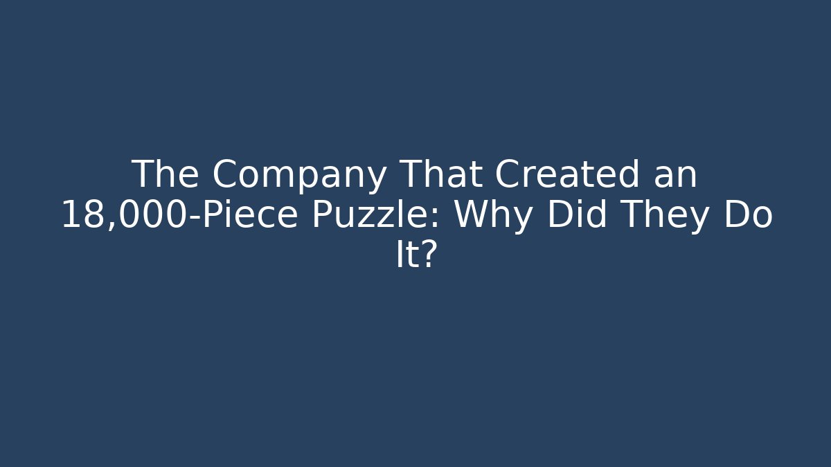 The Company That Created an 18,000-Piece Puzzle: Why Did They Do It?