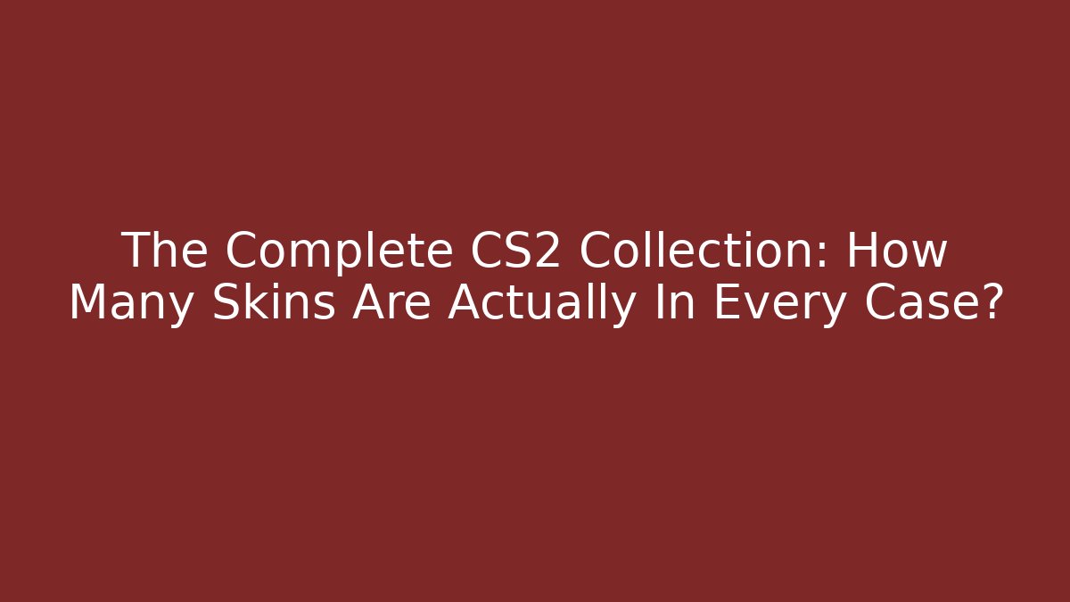 The Complete CS2 Collection: How Many Skins Are Actually In Every Case?
