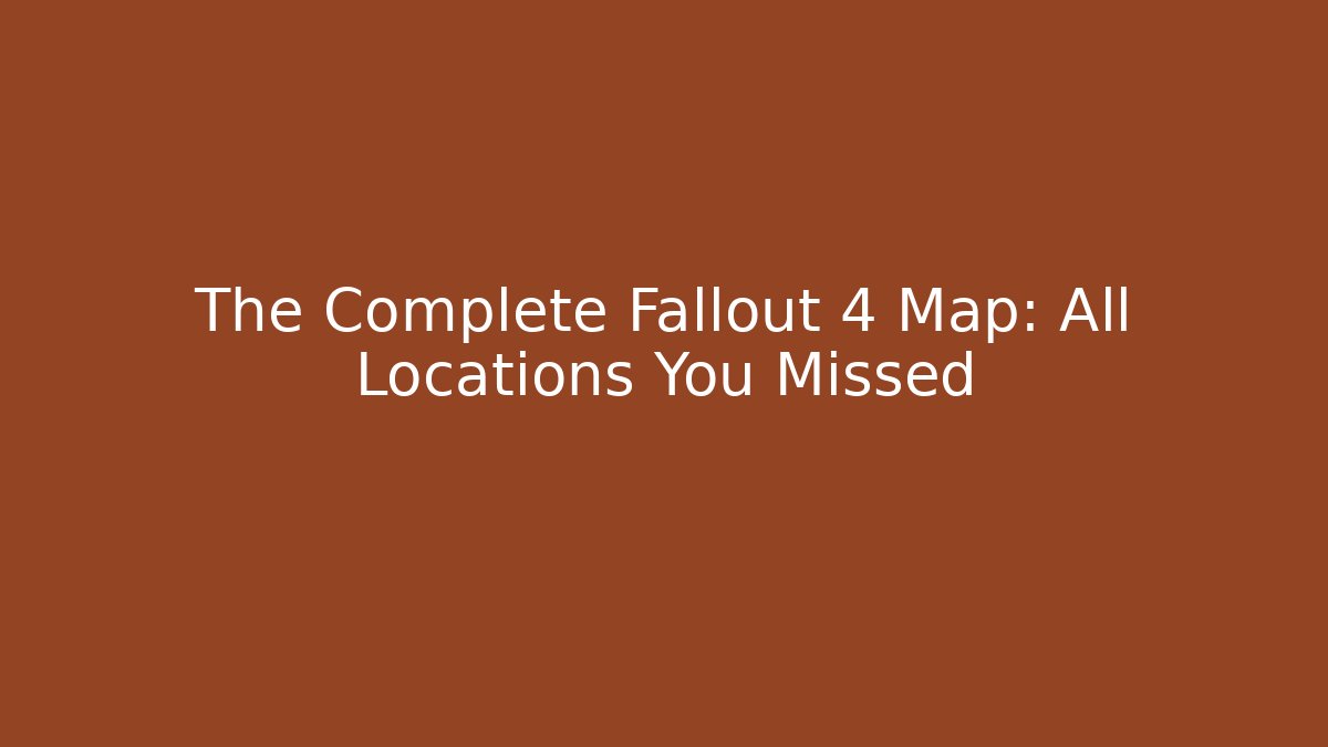 The Complete Fallout 4 Map: All Locations You Missed
