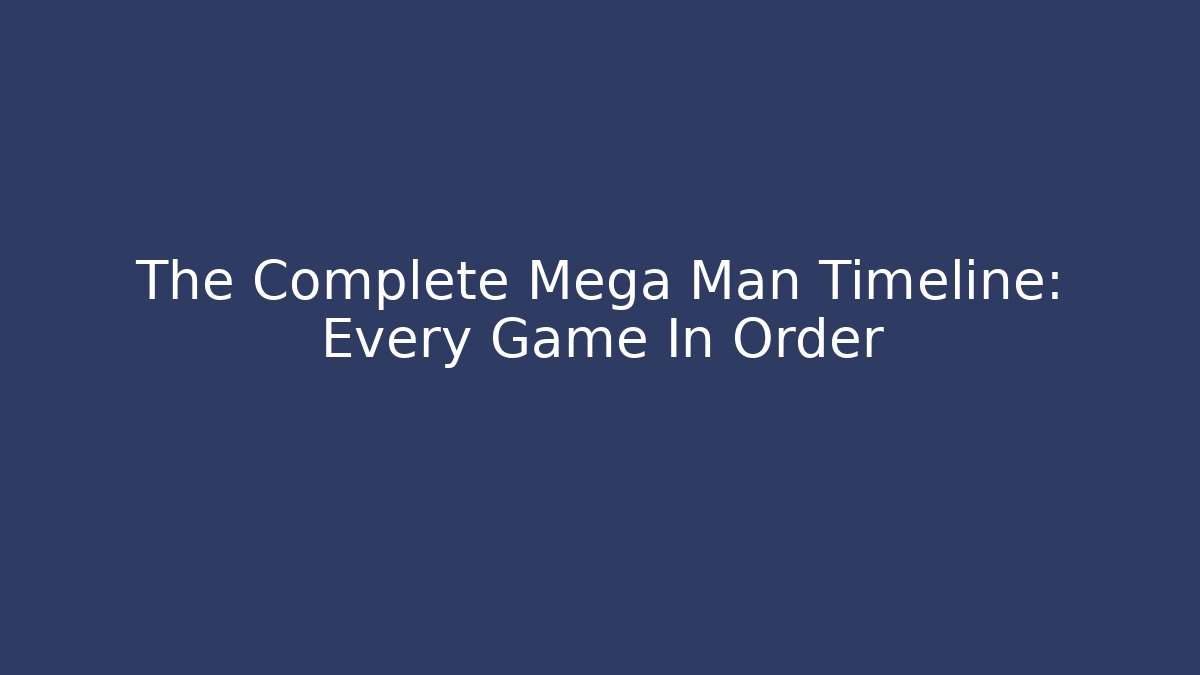 The Complete Mega Man Timeline: Every Game In Order