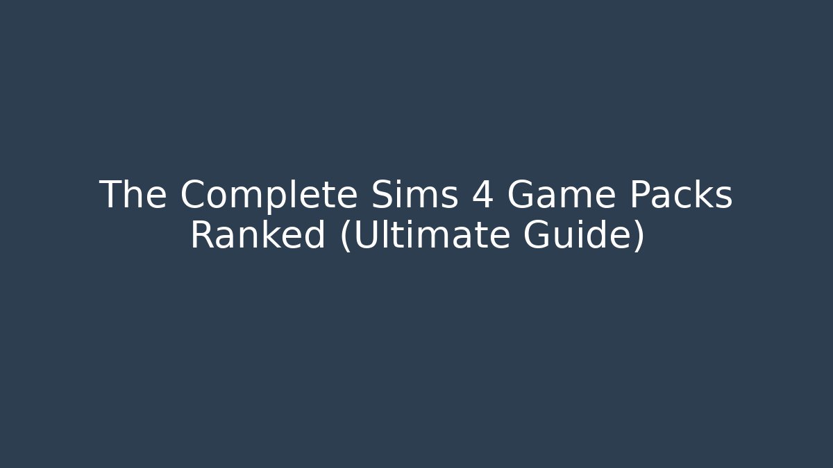 The Complete Sims 4 Game Packs Ranked (Ultimate Guide)