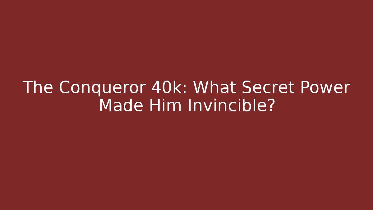 The Conqueror 40k: What Secret Power Made Him Invincible?