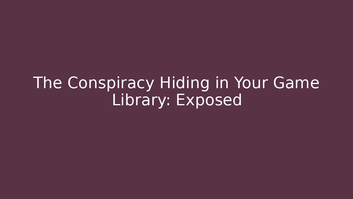 The Conspiracy Hiding in Your Game Library: Exposed