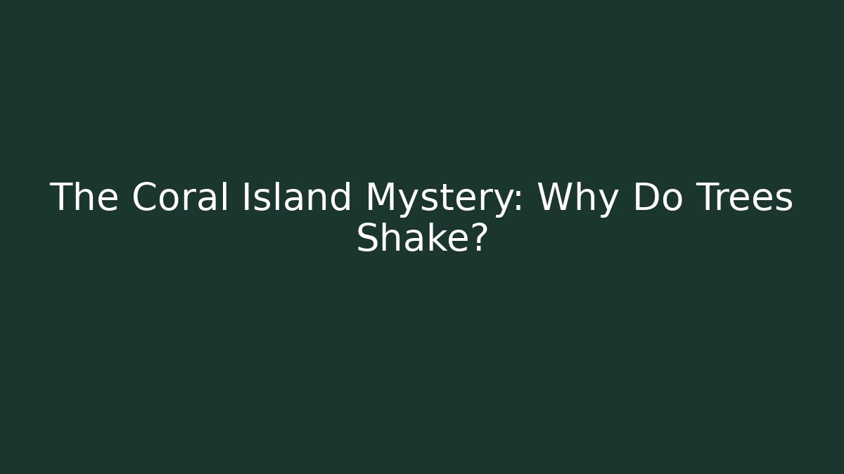 The Coral Island Mystery: Why Do Trees Shake?