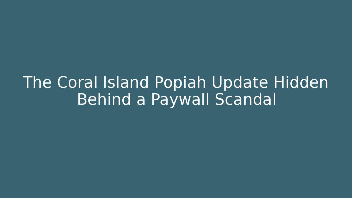 The Coral Island Popiah Update Hidden Behind a Paywall Scandal