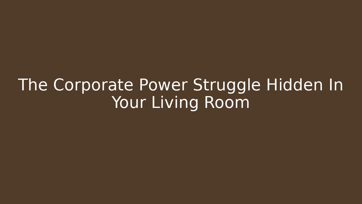 The Corporate Power Struggle Hidden In Your Living Room