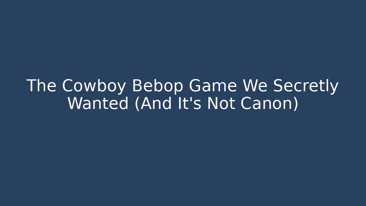 The Cowboy Bebop Game We Secretly Wanted (And It’s Not Canon)