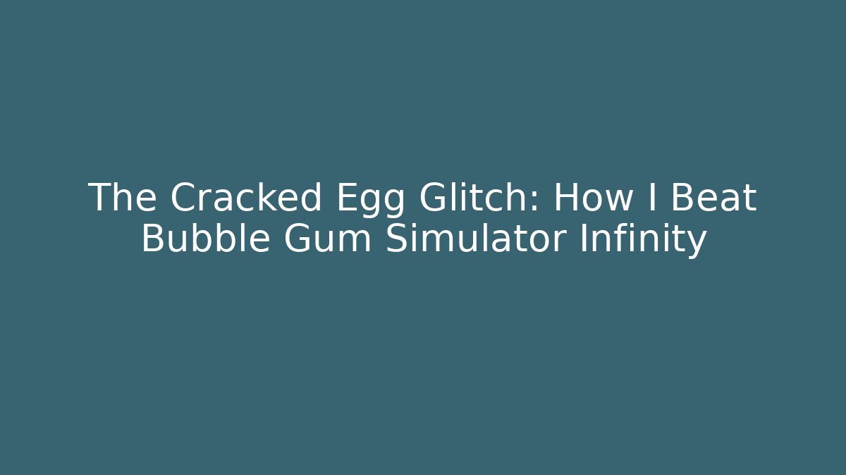 The Cracked Egg Glitch: How I Beat Bubble Gum Simulator Infinity