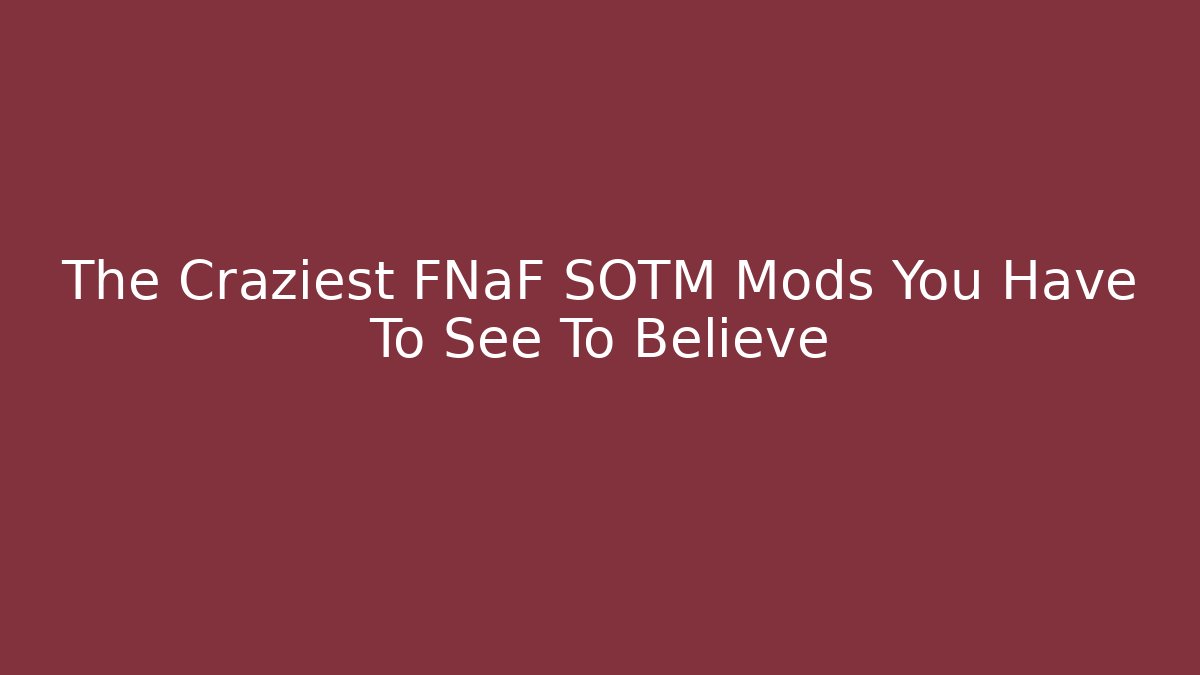 The Craziest FNaF SOTM Mods You Have To See To Believe