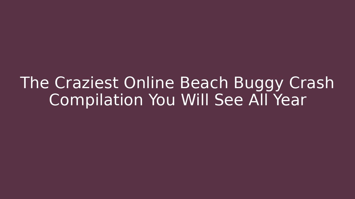 The Craziest Online Beach Buggy Crash Compilation You Will See All Year