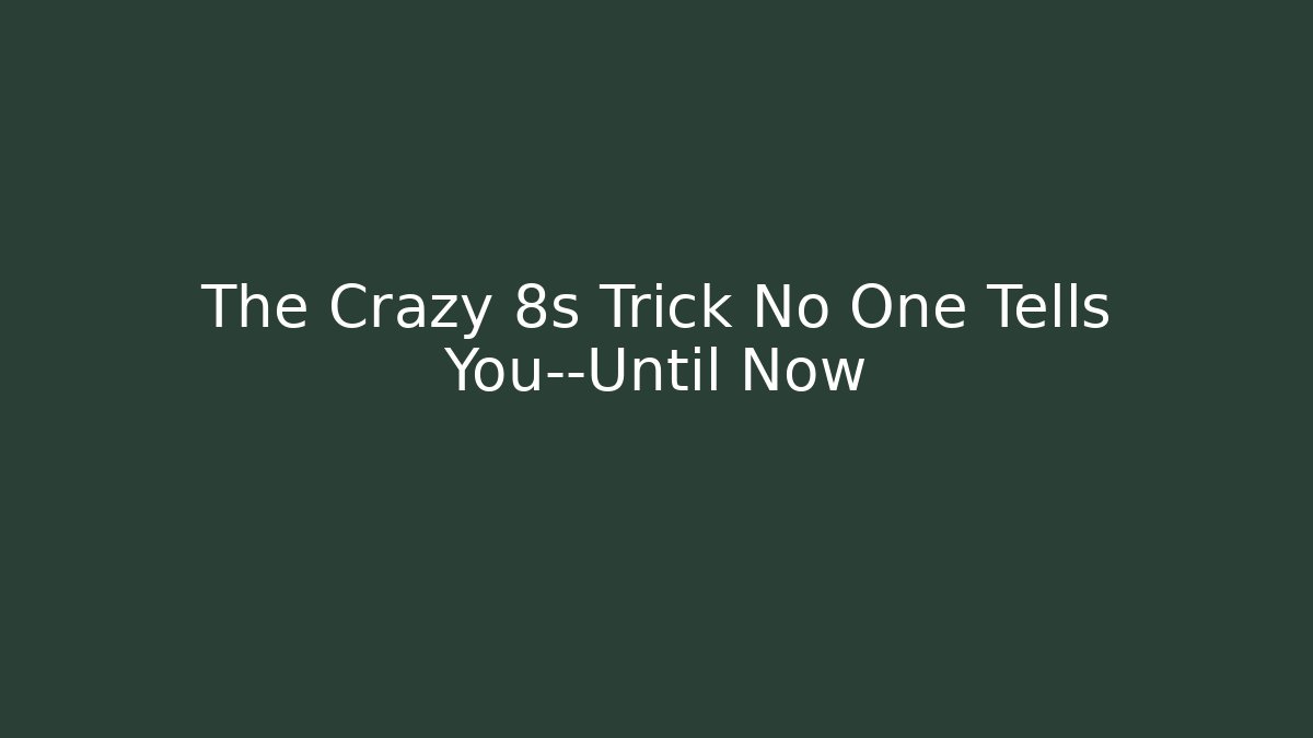 The Crazy 8s Trick No One Tells You—Until Now