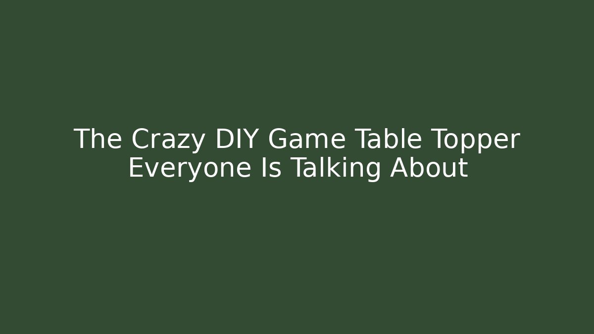 The Crazy DIY Game Table Topper Everyone Is Talking About